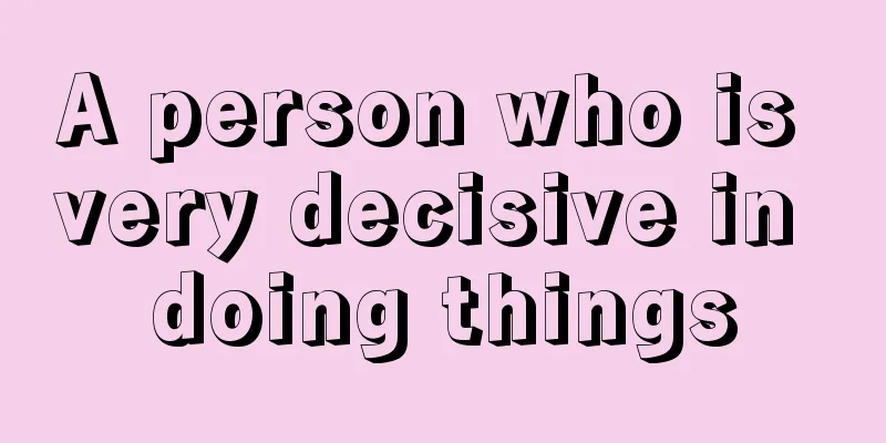 A person who is very decisive in doing things