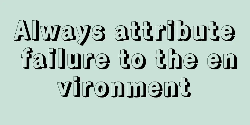 Always attribute failure to the environment