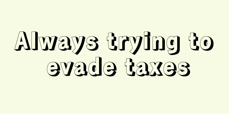 Always trying to evade taxes