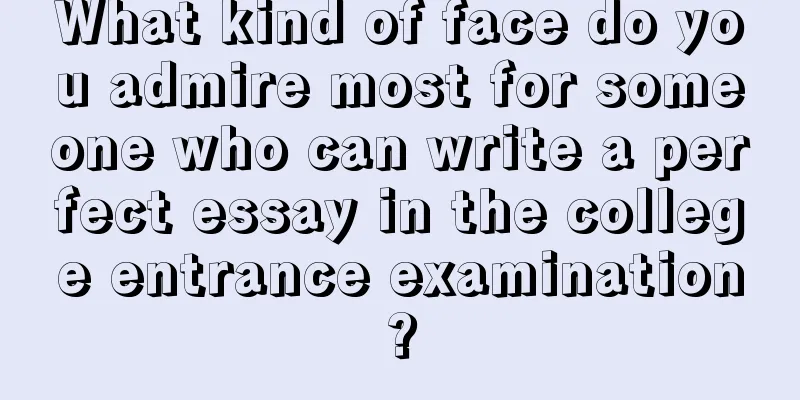 What kind of face do you admire most for someone who can write a perfect essay in the college entrance examination?