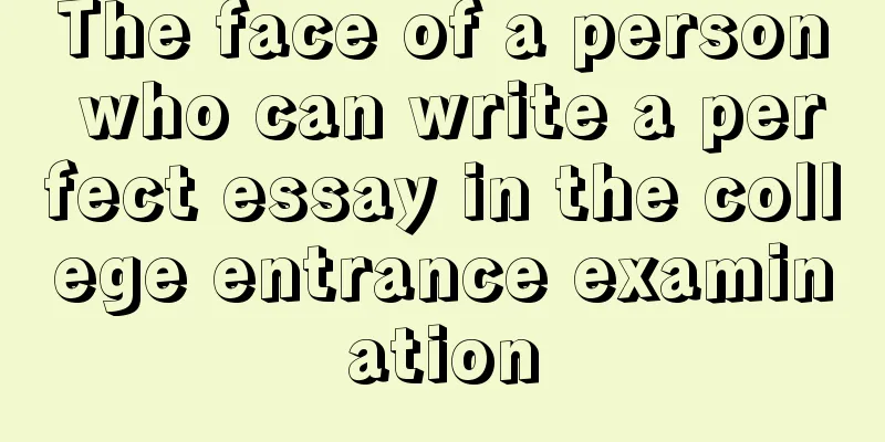 The face of a person who can write a perfect essay in the college entrance examination