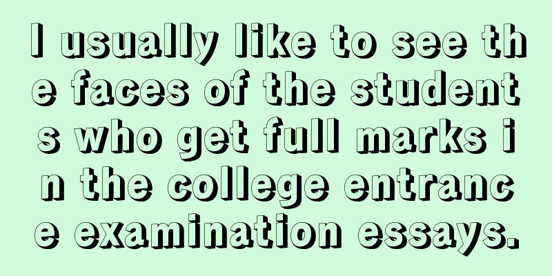 I usually like to see the faces of the students who get full marks in the college entrance examination essays.