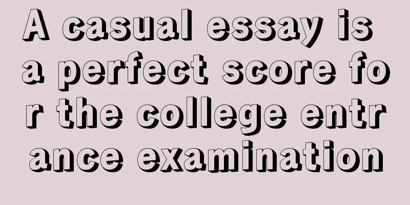 A casual essay is a perfect score for the college entrance examination