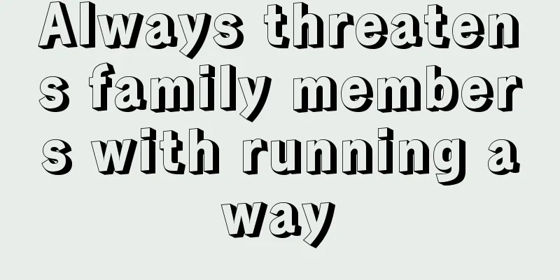 Always threatens family members with running away