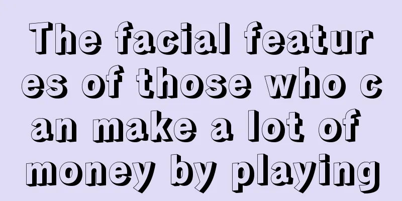 The facial features of those who can make a lot of money by playing