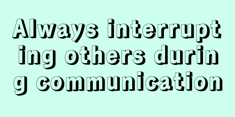 Always interrupting others during communication