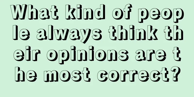 What kind of people always think their opinions are the most correct?