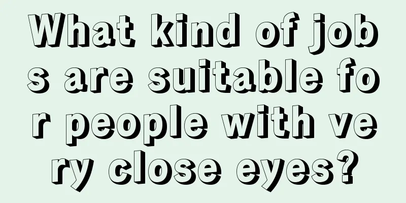 What kind of jobs are suitable for people with very close eyes?