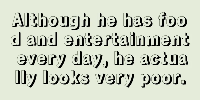 Although he has food and entertainment every day, he actually looks very poor.