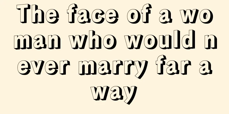 The face of a woman who would never marry far away