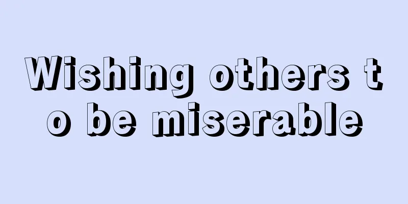 Wishing others to be miserable