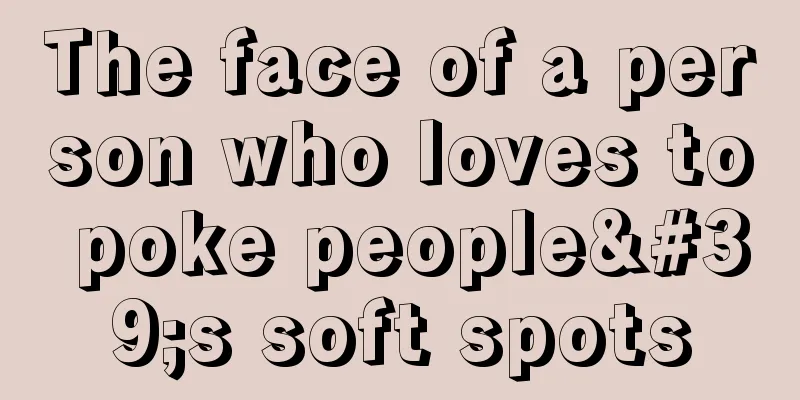 The face of a person who loves to poke people's soft spots