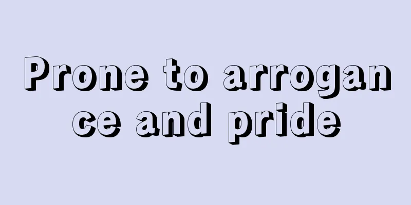 Prone to arrogance and pride