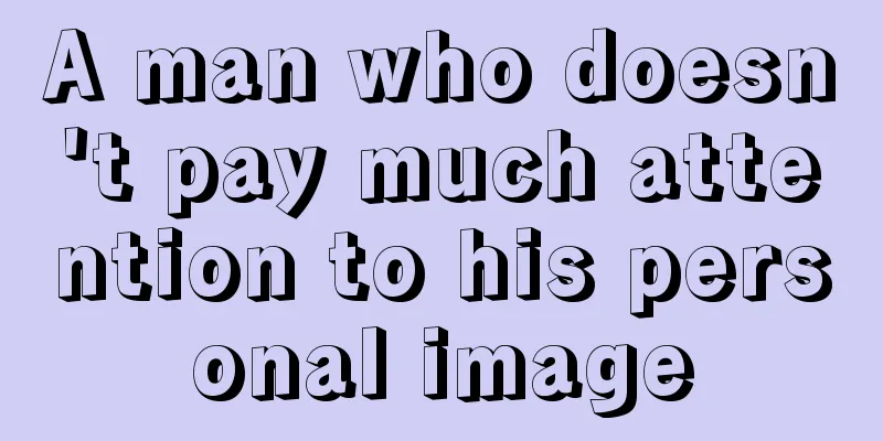 A man who doesn't pay much attention to his personal image