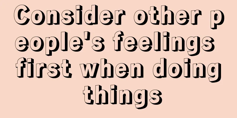 Consider other people's feelings first when doing things