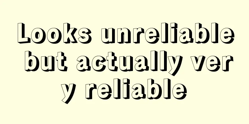 Looks unreliable but actually very reliable