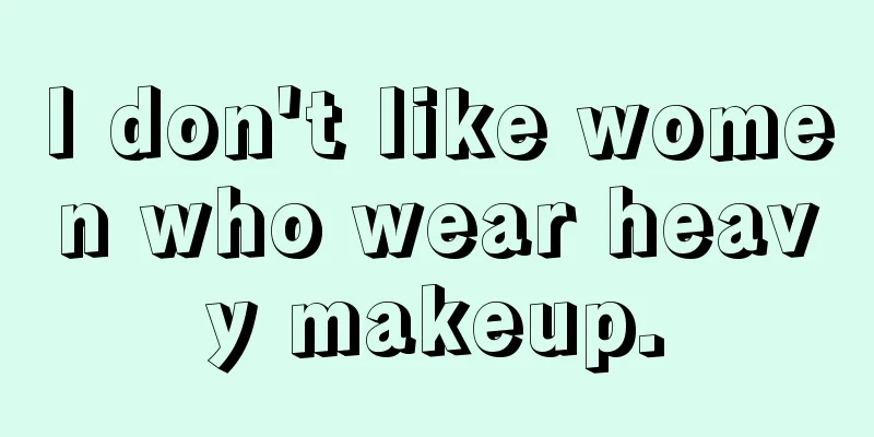 I don't like women who wear heavy makeup.