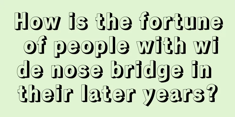 How is the fortune of people with wide nose bridge in their later years?