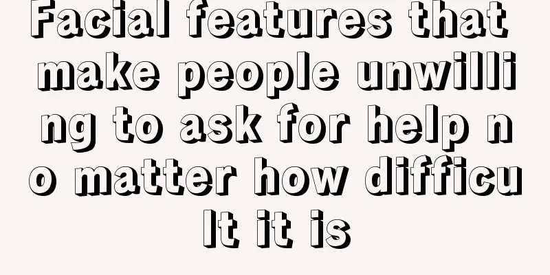 Facial features that make people unwilling to ask for help no matter how difficult it is