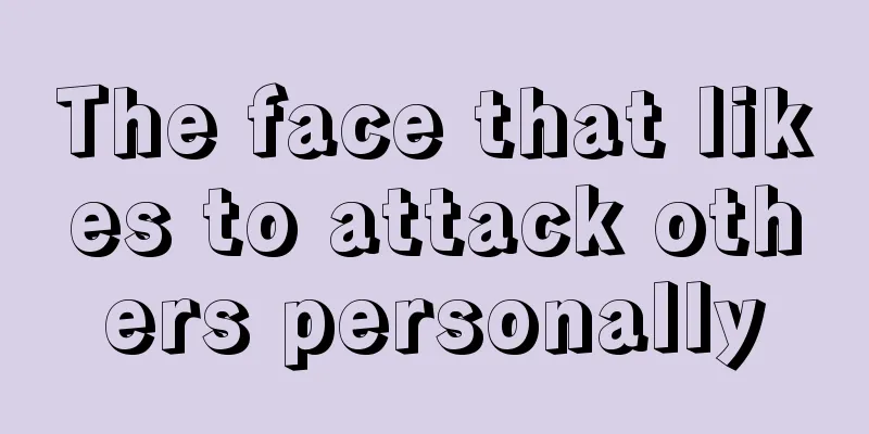 The face that likes to attack others personally