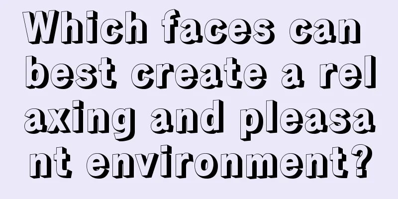 Which faces can best create a relaxing and pleasant environment?