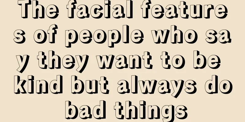 The facial features of people who say they want to be kind but always do bad things
