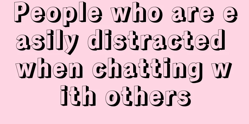 People who are easily distracted when chatting with others