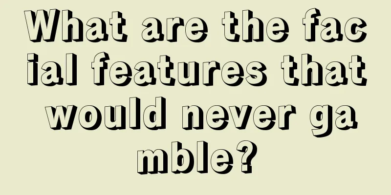 What are the facial features that would never gamble?