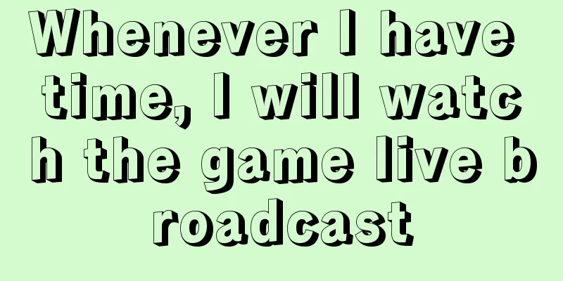 Whenever I have time, I will watch the game live broadcast