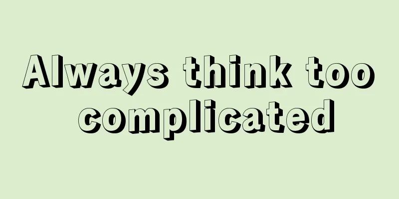Always think too complicated