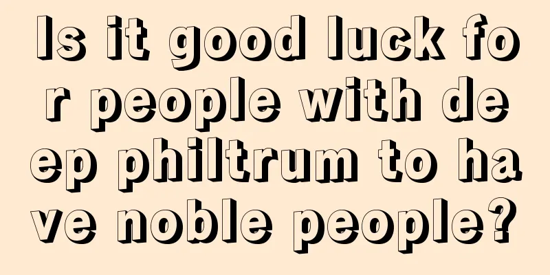 Is it good luck for people with deep philtrum to have noble people?