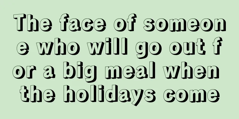 The face of someone who will go out for a big meal when the holidays come