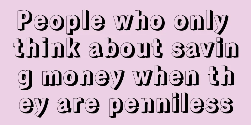People who only think about saving money when they are penniless