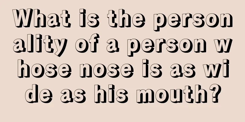 What is the personality of a person whose nose is as wide as his mouth?