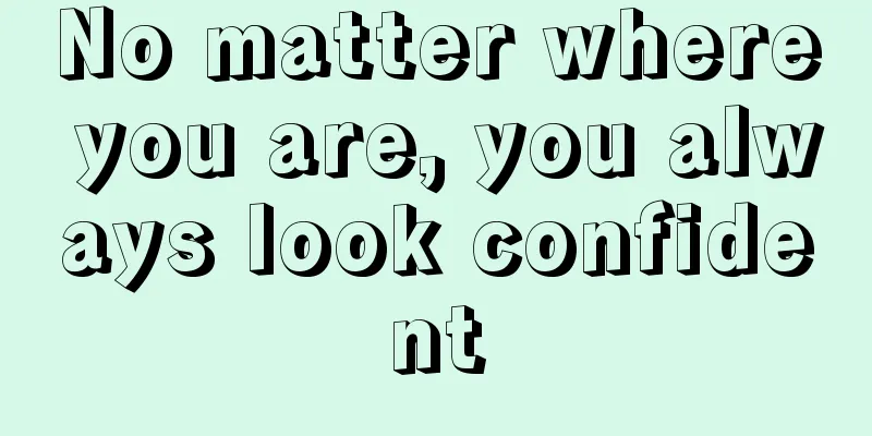 No matter where you are, you always look confident