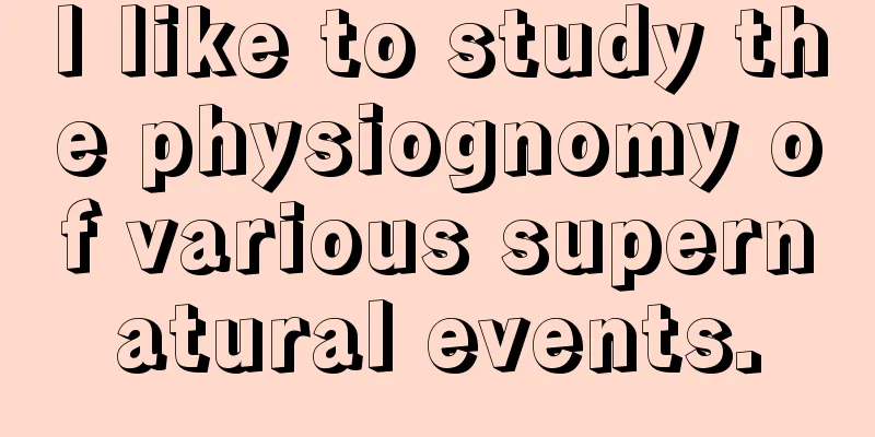 I like to study the physiognomy of various supernatural events.