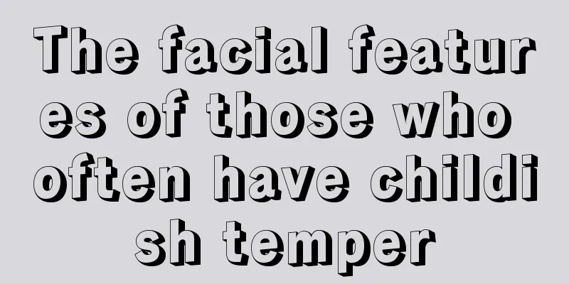 The facial features of those who often have childish temper