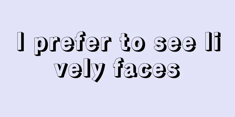 I prefer to see lively faces