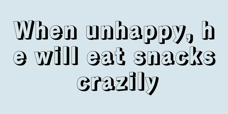 When unhappy, he will eat snacks crazily