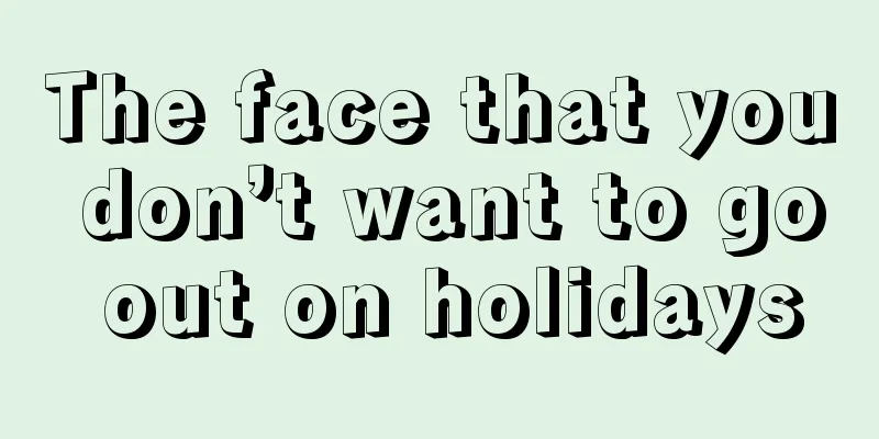 The face that you don’t want to go out on holidays