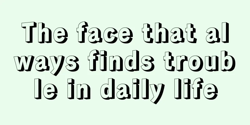 The face that always finds trouble in daily life