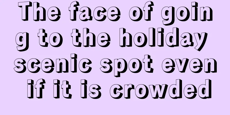 The face of going to the holiday scenic spot even if it is crowded