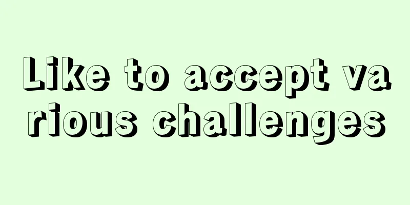 Like to accept various challenges