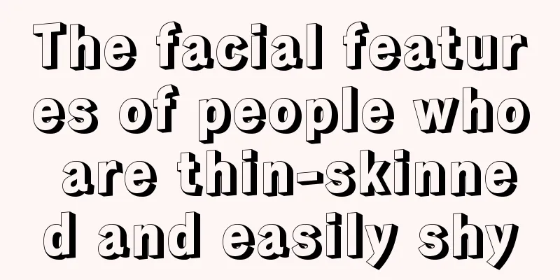 The facial features of people who are thin-skinned and easily shy
