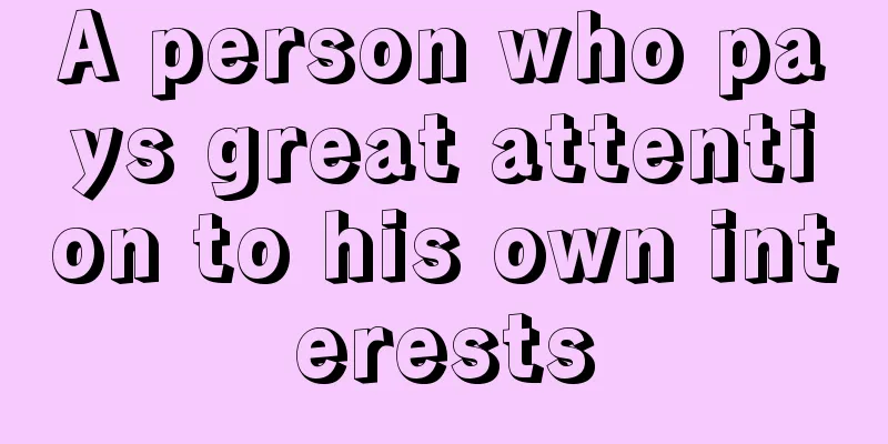 A person who pays great attention to his own interests