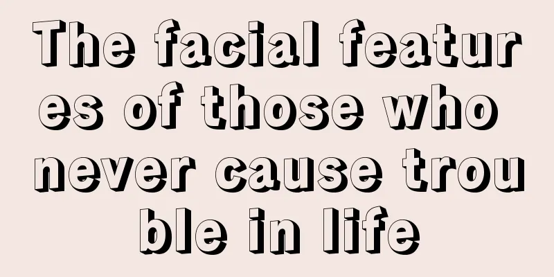 The facial features of those who never cause trouble in life