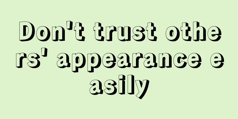 Don't trust others' appearance easily