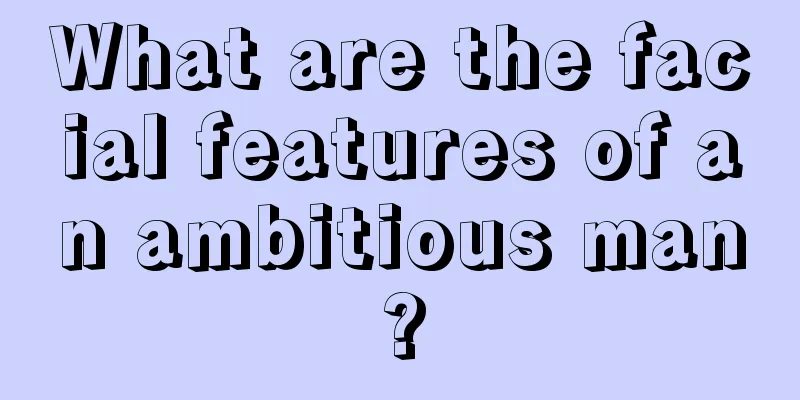 What are the facial features of an ambitious man?
