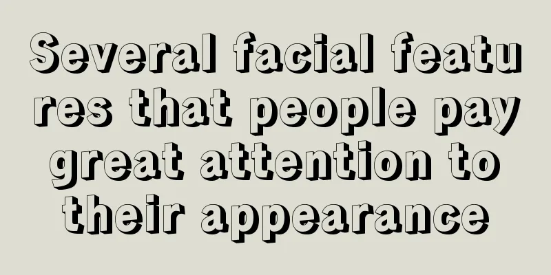 Several facial features that people pay great attention to their appearance