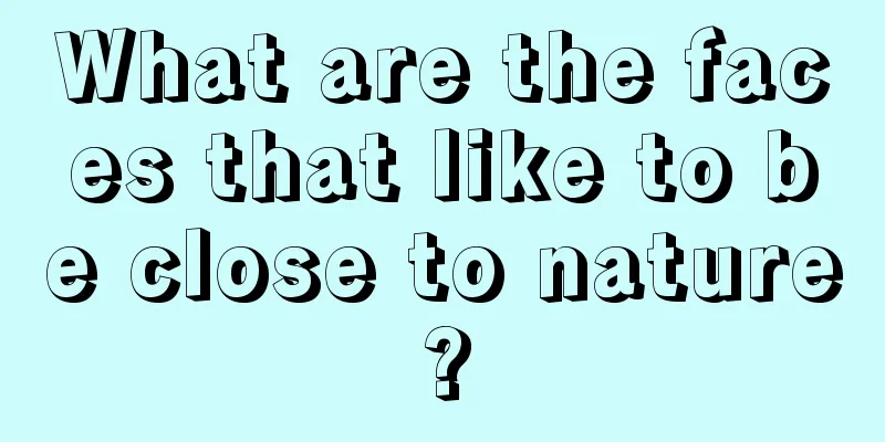 What are the faces that like to be close to nature?